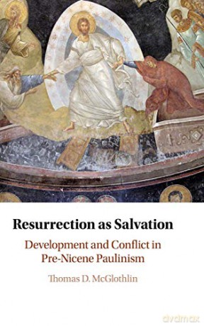 Resurrection as Salvation: Development and Conflict in Pre-Nicene Paulinism - Thomas D. McGlothlin [KSIĄŻKA]