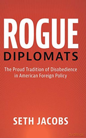 Rogue Diplomats: The Proud Tradition of Disobedience in American Foreign Policy (Cambridge Studies in US Foreign Relations) - Seth Jacobs [KSIĄŻKA]