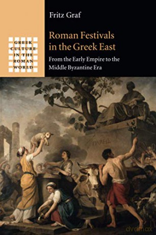 Roman Festivals in the Greek East: From the Early Empire to the Middle Byzantine Era (Greek Culture in the Roman World) - Fritz Graf [KSIĄŻKA]