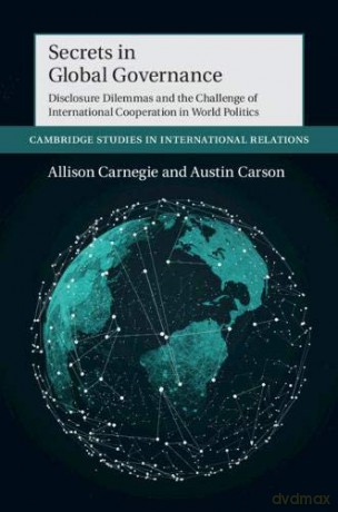 Secrets in Global Governance: Disclosure Dilemmas and the Challenge of International Cooperation: 154 (Cambridge Studies in International Relations, Series Number 154) - Allison Carnegie [KSIĄŻKA]