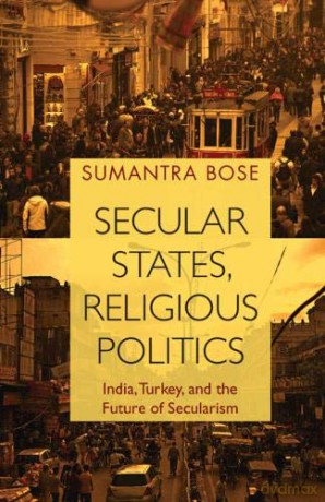 Secular States, Religious Politics: India, Turkey, and the Future of Secularism - Sumantra Bose [KSIĄŻKA]