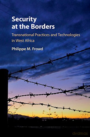 Security at the Borders: Transnational Practices and Technologies in West Africa - Philippe M. Frowd [KSIĄŻKA]