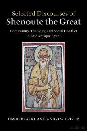 Selected Discourses of Shenoute the Great: Community, Theology, and Social Conflict in Late Antique Egypt - David Brakke [KSIĄŻKA]