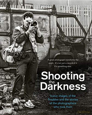 Shooting the Darkness: Iconic Images of the Troubles and the Stories of the Photographers Who Took Them - Tom Burke [KSIĄŻKA]