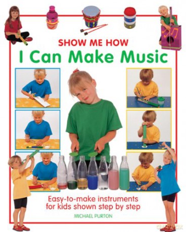 Show Me How: I Can Make Music: Easy-to-make Instruments for Kids Shown Step by Step - Michael Purton [KSIĄŻKA]
