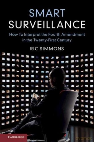 Smart Surveillance: How to Interpret the Fourth Amendment in the Twenty-First Century - Ric Simmons [KSIĄŻKA]