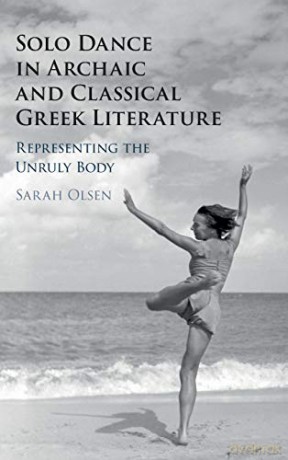 Solo Dance in Archaic and Classical Greek Literature: Representing the Unruly Body - Sarah Olsen [KSIĄŻKA]