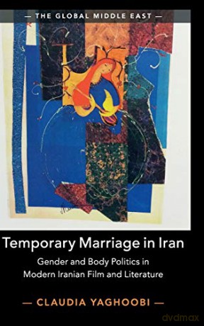 Temporary Marriage in Iran: Gender and Body Politics in Modern Iranian Film and Literature: 12 (The Global Middle East, Series Number 12) - Claudia Yaghoobi [KSIĄŻKA]