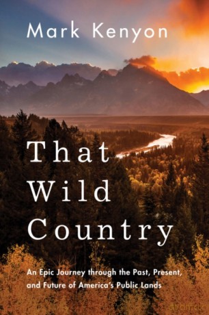 That Wild Country: An Epic Journey through the Past, Present, and Future of America's Public Lands - Mark Kenyon [KSIĄŻKA]
