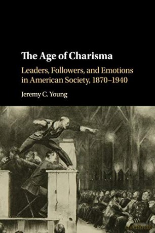 The Age of Charisma: Leaders, Followers, and Emotions in American Society, 1870-1940 - Jeremy Young [KSIĄŻKA]