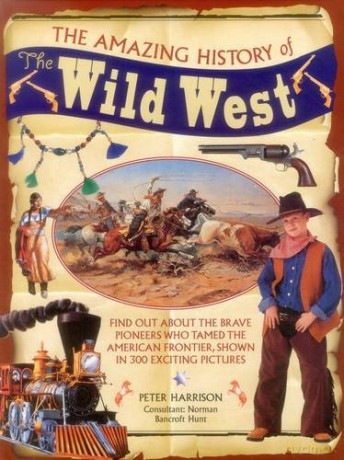 The Amazing History of the Wild West: Find Out About the Brave Pioneers Who Tamed the American Frontier, Shown in 300 Exciting Pictures - Peter Harrison [KSIĄŻKA]