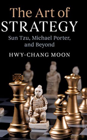 The Art of Strategy: Sun Tzu, Michael Porter, and Beyond - Hwy-Chang Moon [KSIĄŻKA]