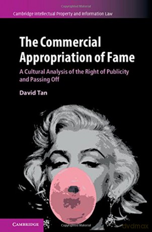 The Commercial Appropriation of Fame: A Cultural Analysis of the Right of Publicity and Passing Off: 36 (Cambridge Intellectual Property and Information Law, Series Number 36) - David Tan [KSIĄŻKA]