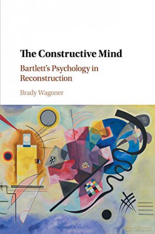The Constructive Mind: Bartlett's Psychology in Reconstruction - Brady Wagoner [KSIĄŻKA]