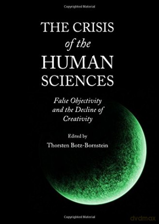The Crisis of the Human Sciences: False Objectivity and the Decline of Creativity - Thorsten Botz-Bornstein [KSIĄŻKA]
