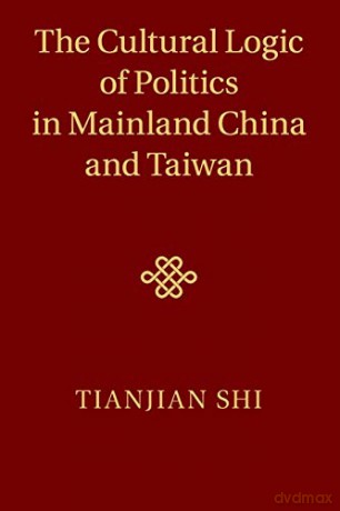 The Cultural Logic of Politics in Mainland China and Taiwan - Tianjian Shi [KSIĄŻKA]
