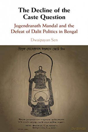 The Decline of the Caste Question: Jogendranath Mandal and the Defeat of Dalit Politics in Bengal - Dwaipayan Sen [KSIĄŻKA]