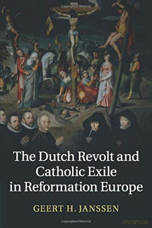 The Dutch Revolt and Catholic Exile in Reformation Europe - Geert H. Janssen [KSIĄŻKA]