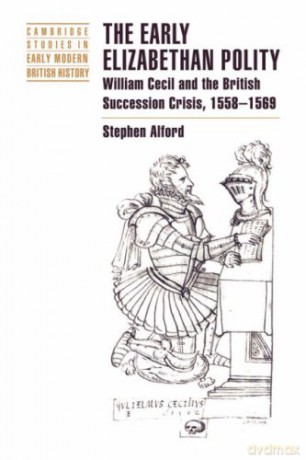 The Early Elizabethan Polity: William Cecil and the British Succession Crisis, 1558-1569 (Cambridge Studies in Early Modern British History) - Stephen Alford [KSIĄŻKA]