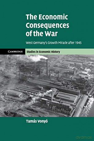 The Economic Consequences of the War: West Germany's Growth Miracle after 1945 (Cambridge Studies in Economic History - Second Series) - Tamás Vonyó [KSIĄŻKA]