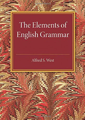 The Elements of English Grammar: With a Chapter on Essay-Writing - Alfred S West [KSIĄŻKA]