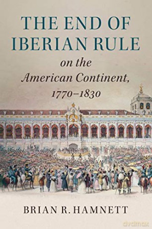 The End of Iberian Rule on the American Continent, 1770-1830 - Brian R. Hamnett [KSIĄŻKA]