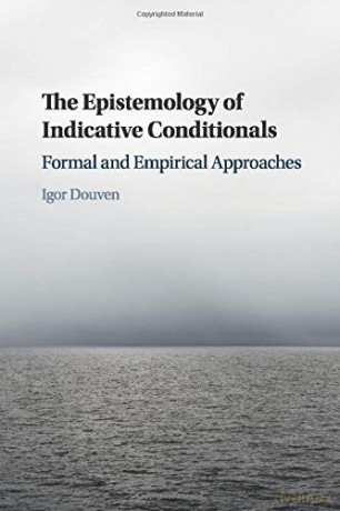 The Epistemology of Indicative Conditionals: Formal and Empirical Approaches - Igor Douven [KSIĄŻKA]
