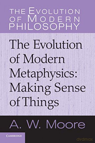 The Evolution of Modern Metaphysics: Making Sense Of Things (The Evolution of Modern Philosophy) - A. W. Moore [KSIĄŻKA]