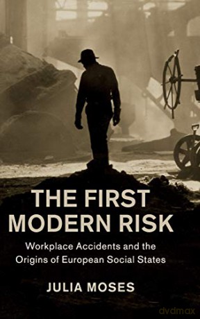 The First Modern Risk: Workplace Accidents and the Origins of European Social States (Studies in Legal History) - Julia Moses [KSIĄŻKA]