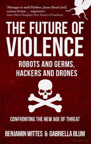 The Future of Violence - Robots and Germs, Hackers and Drones: Confronting the New Age of Threat - Benjamin Wittes [KSIĄŻKA]