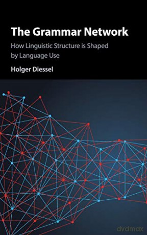 The Grammar Network: How Linguistic Structure Is Shaped by Language Use - Holger Diessel [KSIĄŻKA]