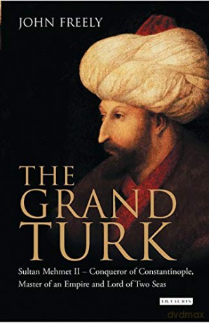 The Grand Turk: Sultan Mehmet II - Conqueror of Constantinople, Master of an Empire and Lord of Two Seas - John Freely [KSIĄŻKA]