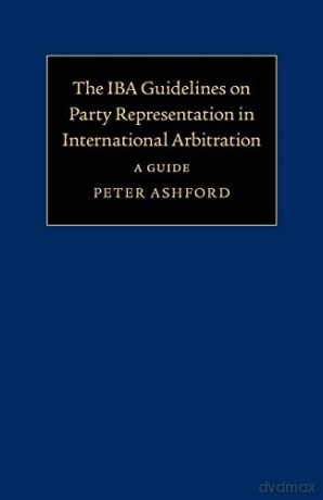 The IBA Guidelines on Party Representation in International Arbitration: A Guide - Peter Ashford [KSIĄŻKA]
