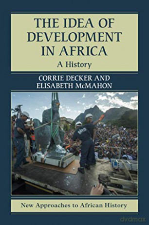 The Idea of Development in Africa: A History (New Approaches to African History) - Corrie Decker [KSIĄŻKA]