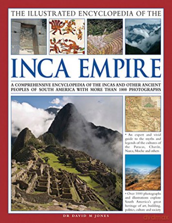 The Illustrated Encyclopedia of the Inca Empire: A Comprehensive Encyclopedia of the Incas and Other Ancient Peoples of South America with More Than 1000 Photographs - Dr David M Jones [KSIĄŻKA]