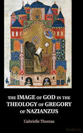 The Image of God in the Theology of Gregory of Nazianzus - Gabrielle Thomas [KSIĄŻKA]