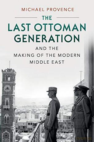 The Last Ottoman Generation and the Making of the Modern Middle East - Michael Provence [KSIĄŻKA]