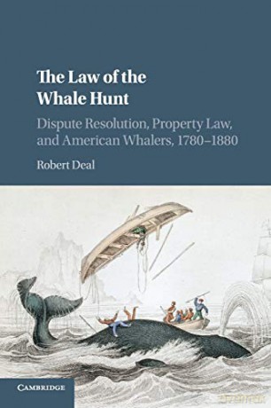 The Law of the Whale Hunt: Dispute Resolution, Property Law, and American Whalers, 1780-1880 (Cambridge Historical Studies in American Law and Society) - Robert Deal [KSIĄŻKA]