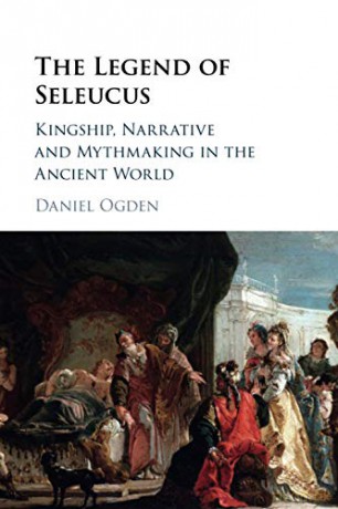 The Legend of Seleucus: Kingship, Narrative and Mythmaking in the Ancient World - Daniel Ogden [KSIĄŻKA]