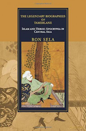 The Legendary Biographies of Tamerlane: Islam and Heroic Apocrypha in Central Asia (Cambridge Studies in Islamic Civilization) - Ron Sela [KSIĄŻKA]