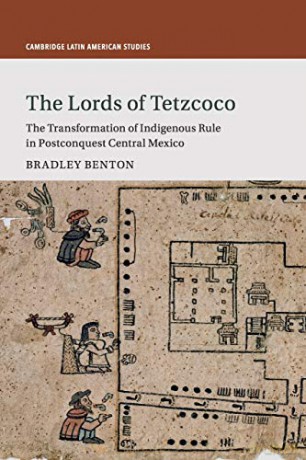 The Lords of Tetzcoco: The Transformation of Indigenous Rule in Postconquest Central Mexico: 104 (Cambridge Latin American Studies, Series Number 104) - Bradley Benton [KSIĄŻKA]