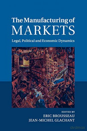 The Manufacturing of Markets: Legal, Political and Economic Dynamics - Eric Brousseau [KSIĄŻKA]