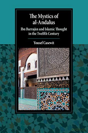 The Mystics of al-Andalus: Ibn Barrajan and Islamic Thought in the Twelfth Century (Cambridge Studies in Islamic Civilization) - Yousef Casewit [KSIĄŻKA]
