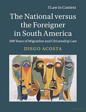 The National versus the Foreigner in South America: 200 Years of Migration and Citizenship Law (Law in Context) - Diego Acosta [KSIĄŻKA]