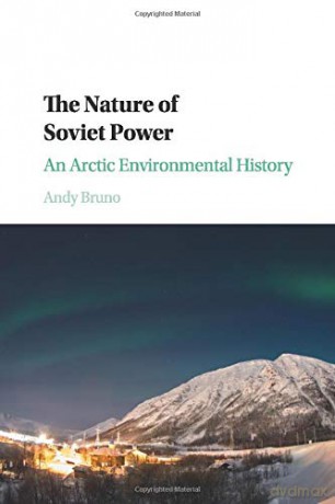 The Nature of Soviet Power: An Arctic Environmental History (Studies in Environment and History) - Andy Bruno [KSIĄŻKA]