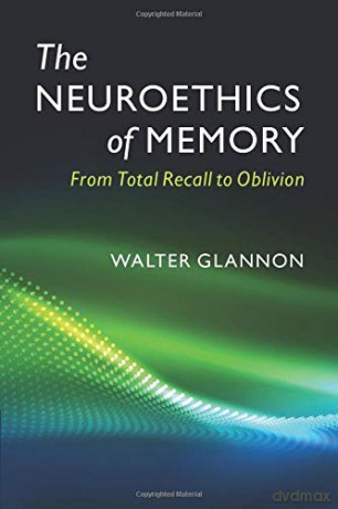 The Neuroethics of Memory: From Total Recall to Oblivion - Walter Glannon [KSIĄŻKA]