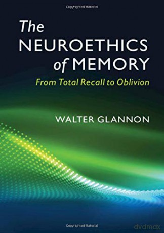 The Neuroethics of Memory: From Total Recall to Oblivion - Walter Glannon [KSIĄŻKA]