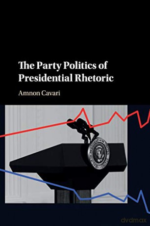 The Party Politics of Presidential Rhetoric - Amnon Cavari [KSIĄŻKA]