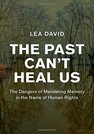 The Past Can't Heal Us: The Dangers of Mandating Memory in the Name of Human Rights (Human Rights in History) - Lea David [KSIĄŻKA]