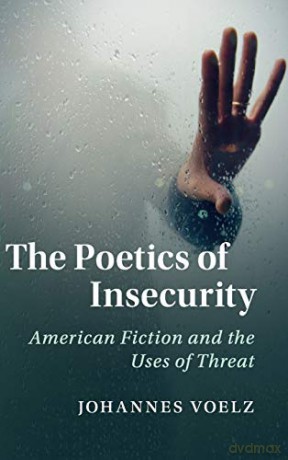 The Poetics of Insecurity: American Fiction and the Uses of Threat: 165 (Cambridge Studies in American Literature and Culture, Series Number 165) - Johannes Voelz [KSIĄŻKA]